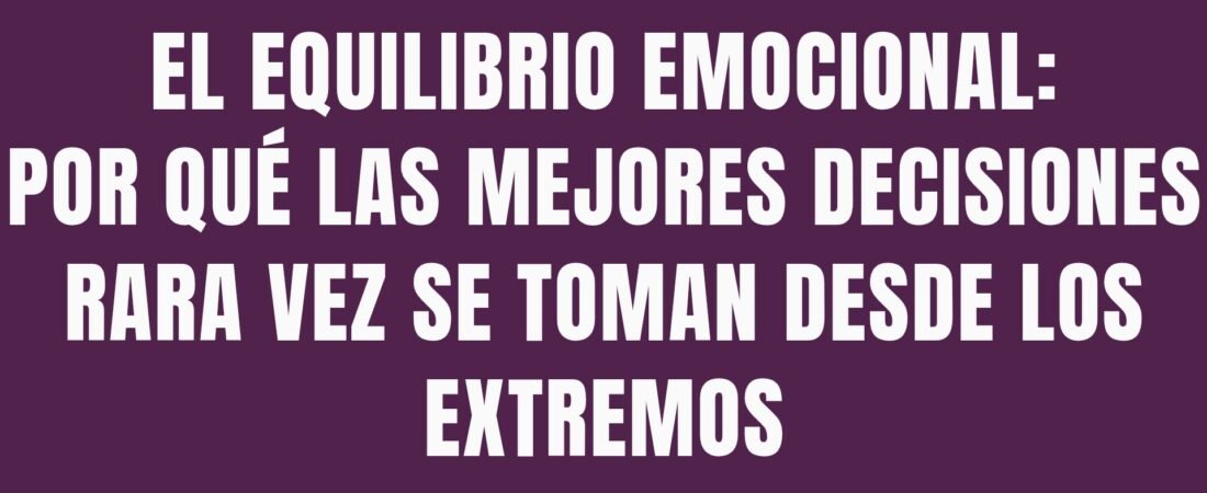 El equilibrio emocional: por qué las mejores decisiones rara vez se toman desde los extremos