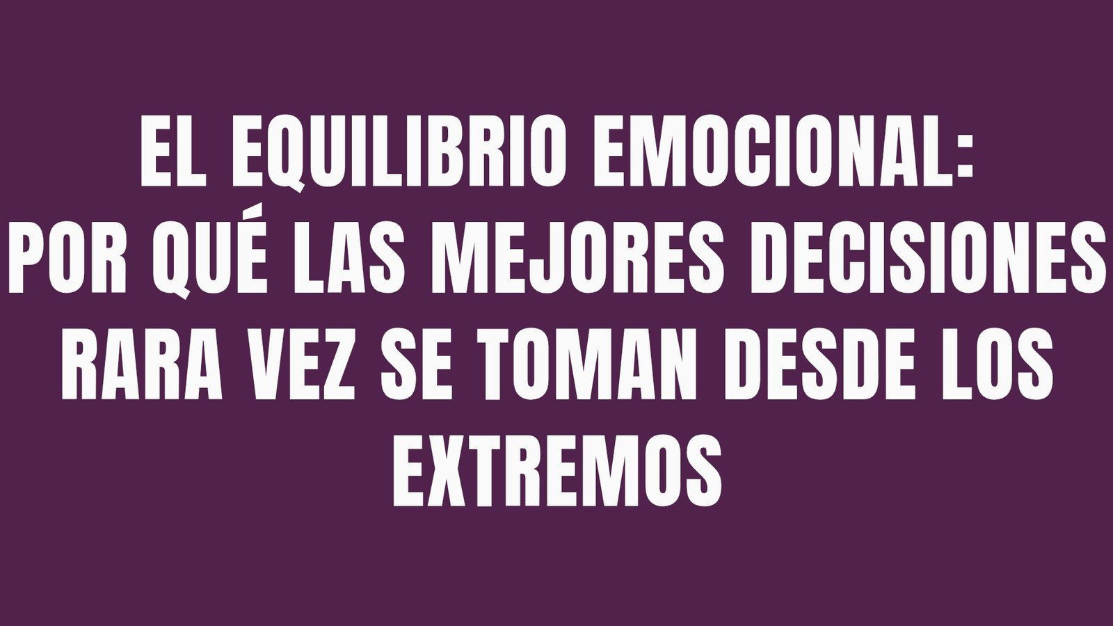 El equilibrio emocional: por qué las mejores decisiones rara vez se toman desde los extremos