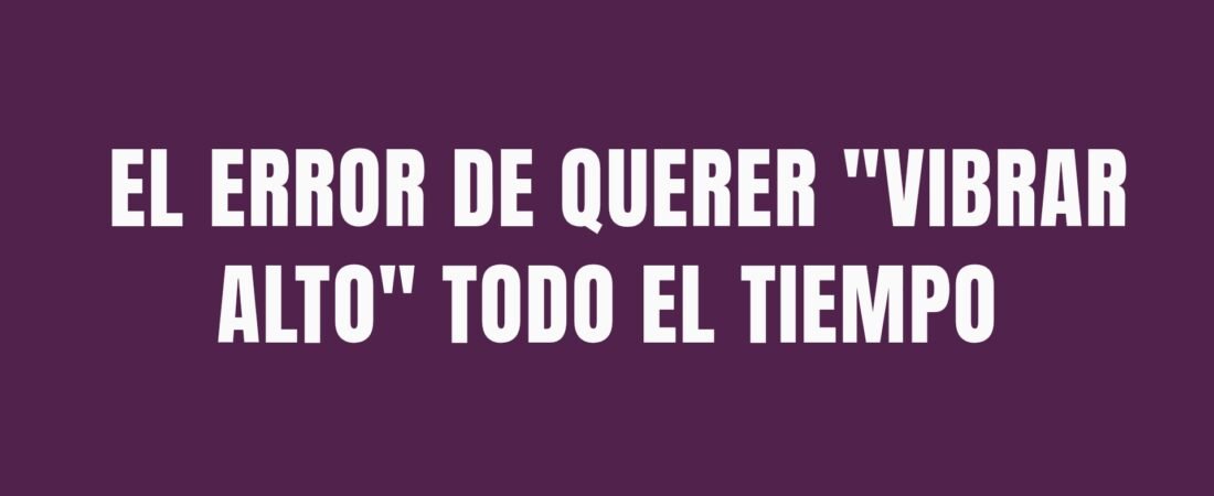 El error de querer «vibrar alto» todo el tiempo