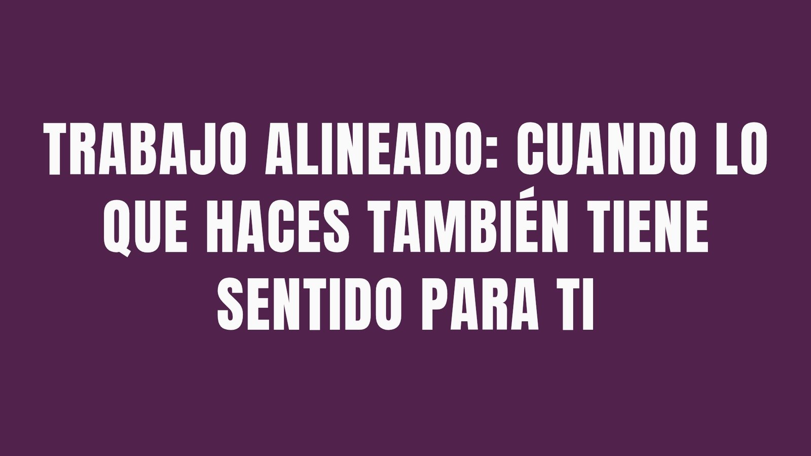 Trabajo alineado: cuando lo que haces también tiene sentido para ti