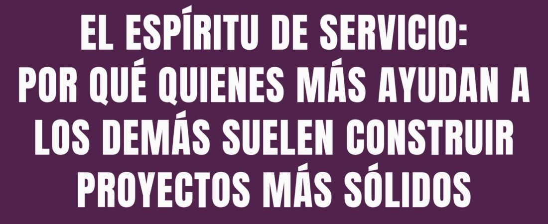 El espíritu de servicio: por qué quienes más ayudan a los demás suelen construir proyectos más sólidos