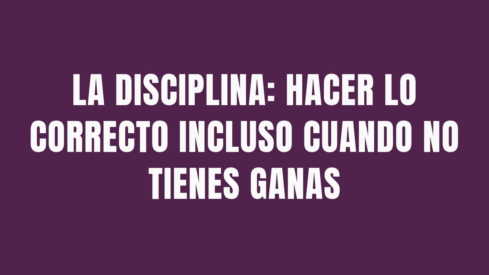La disciplina: hacer lo correcto incluso cuando no tienes ganas