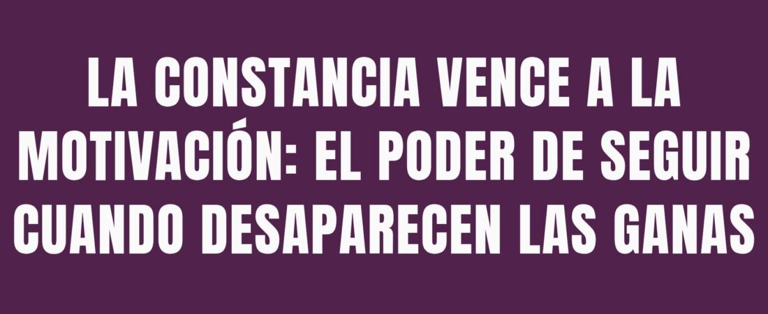 La constancia vence a la motivación: el poder de seguir cuando desaparecen las ganas