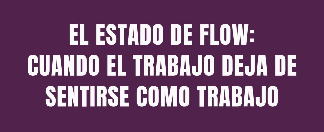 El estado de flow: cuando el trabajo deja de sentirse como trabajo