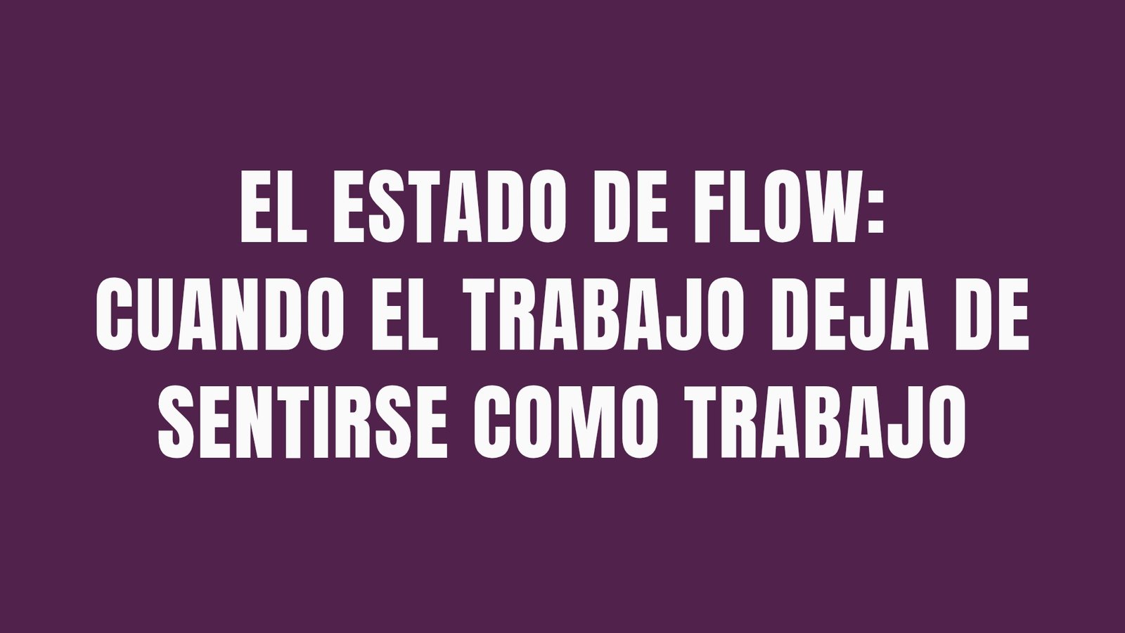 El estado de flow: cuando el trabajo deja de sentirse como trabajo