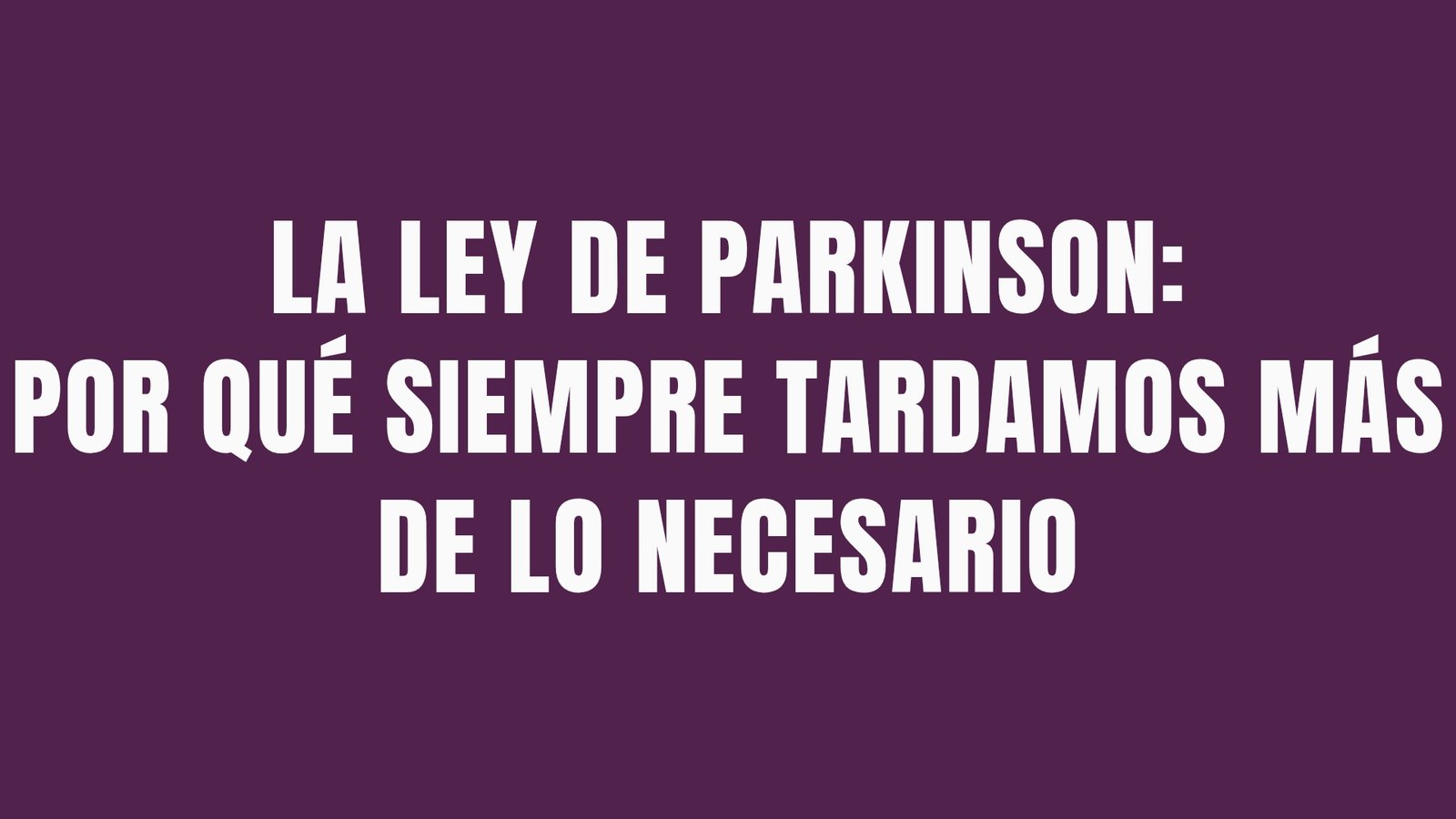 La Ley de Parkinson: por qué siempre tardamos más de lo necesario