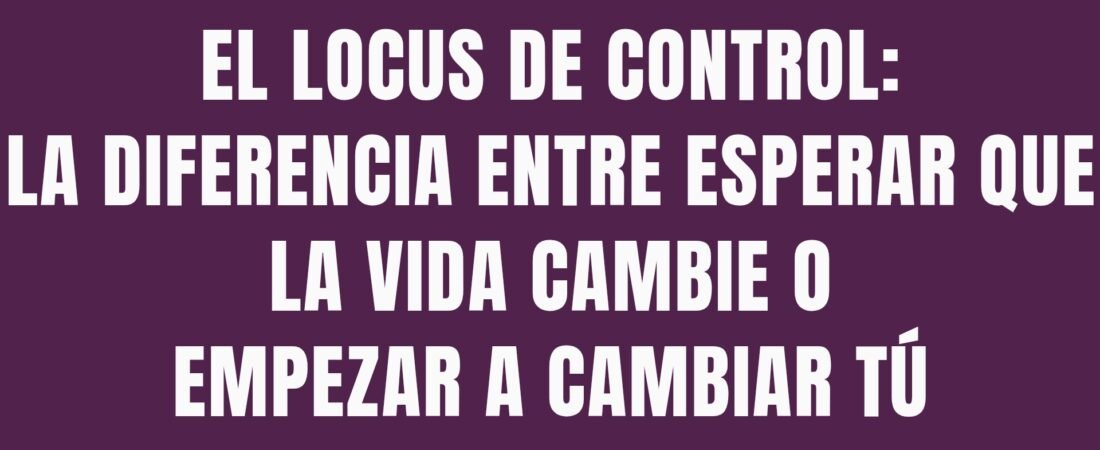 El locus de control: la diferencia entre esperar que la vida cambie o empezar a cambiar tú
