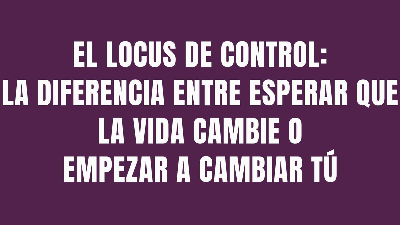 El locus de control: la diferencia entre esperar que la vida cambie o empezar a cambiar tú