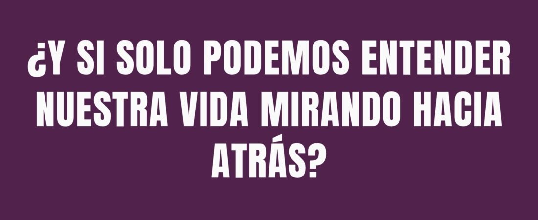 ¿Y si solo podemos entender nuestra vida mirando hacia atrás?