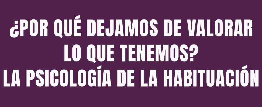 ¿Por qué dejamos de valorar lo que tenemos? La psicología de la habituación
