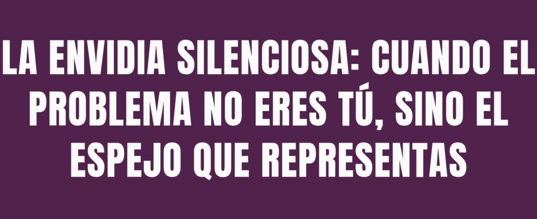 La envidia silenciosa: cuando el problema no eres tú, sino el espejo que representas