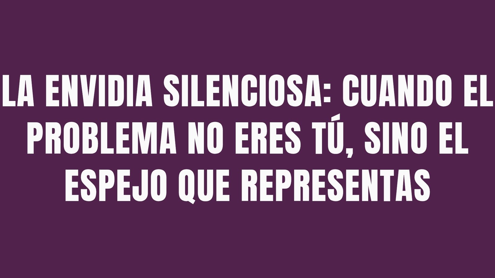 La envidia silenciosa: cuando el problema no eres tú, sino el espejo que representas