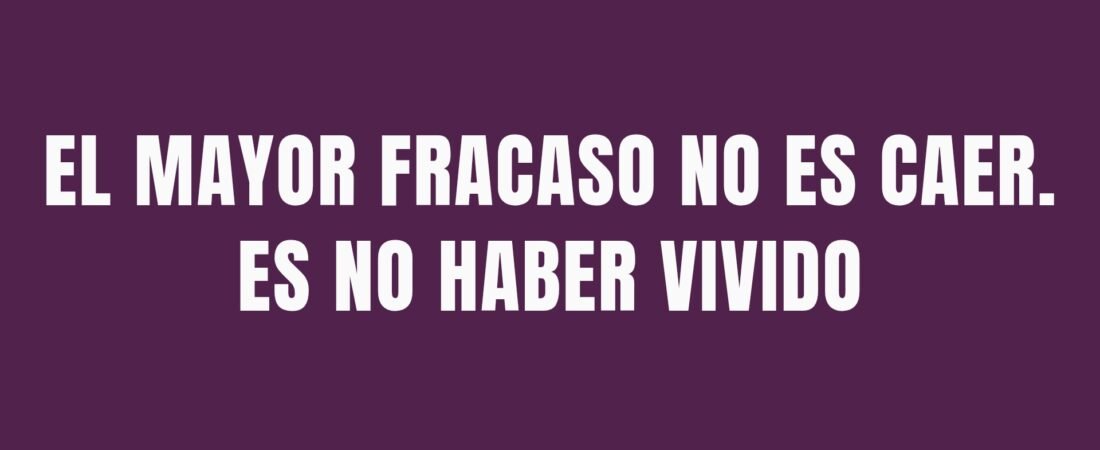 EL MAYOR FRACASO NO ES CAER. ES NO HABER VIVIDO.