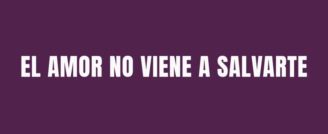 EL AMOR NO VIENE A SALVARTE