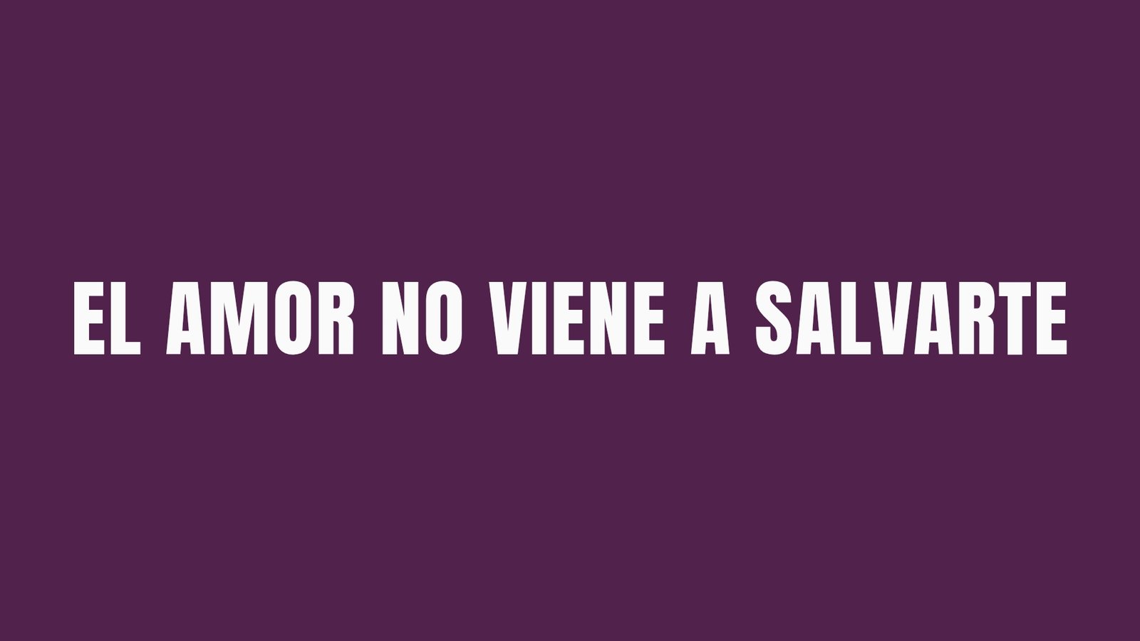 EL AMOR NO VIENE A SALVARTE