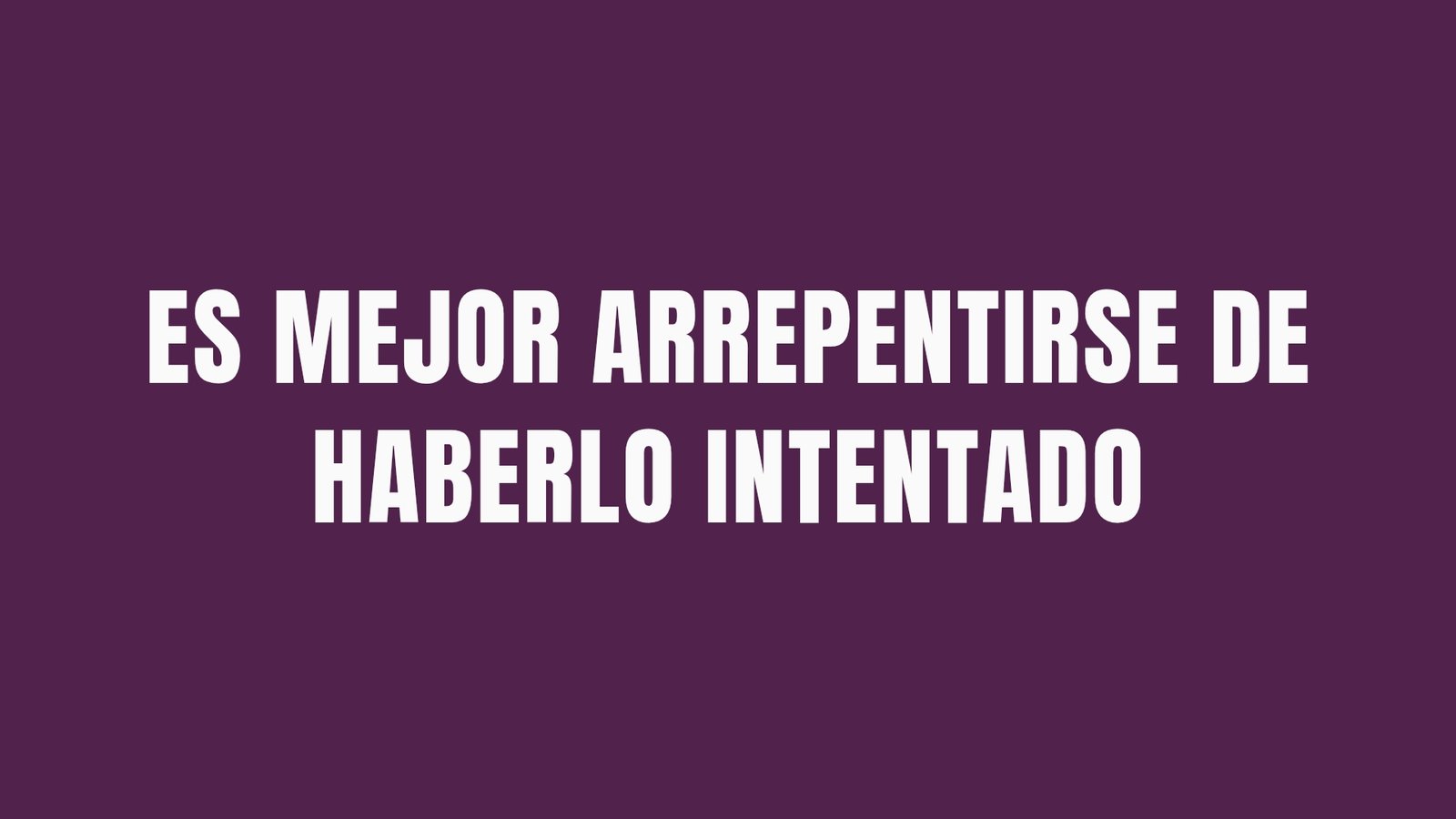 ES MEJOR ARREPENTIRSE DE HABERLO INTENTADO