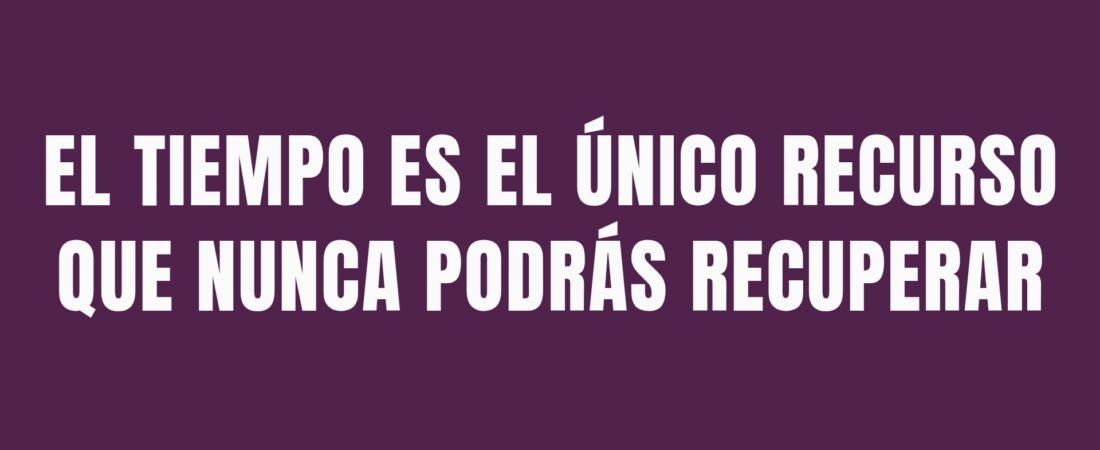 EL TIEMPO ES EL ÚNICO RECURSO QUE NUNCA PODRÁS RECUPERAR
