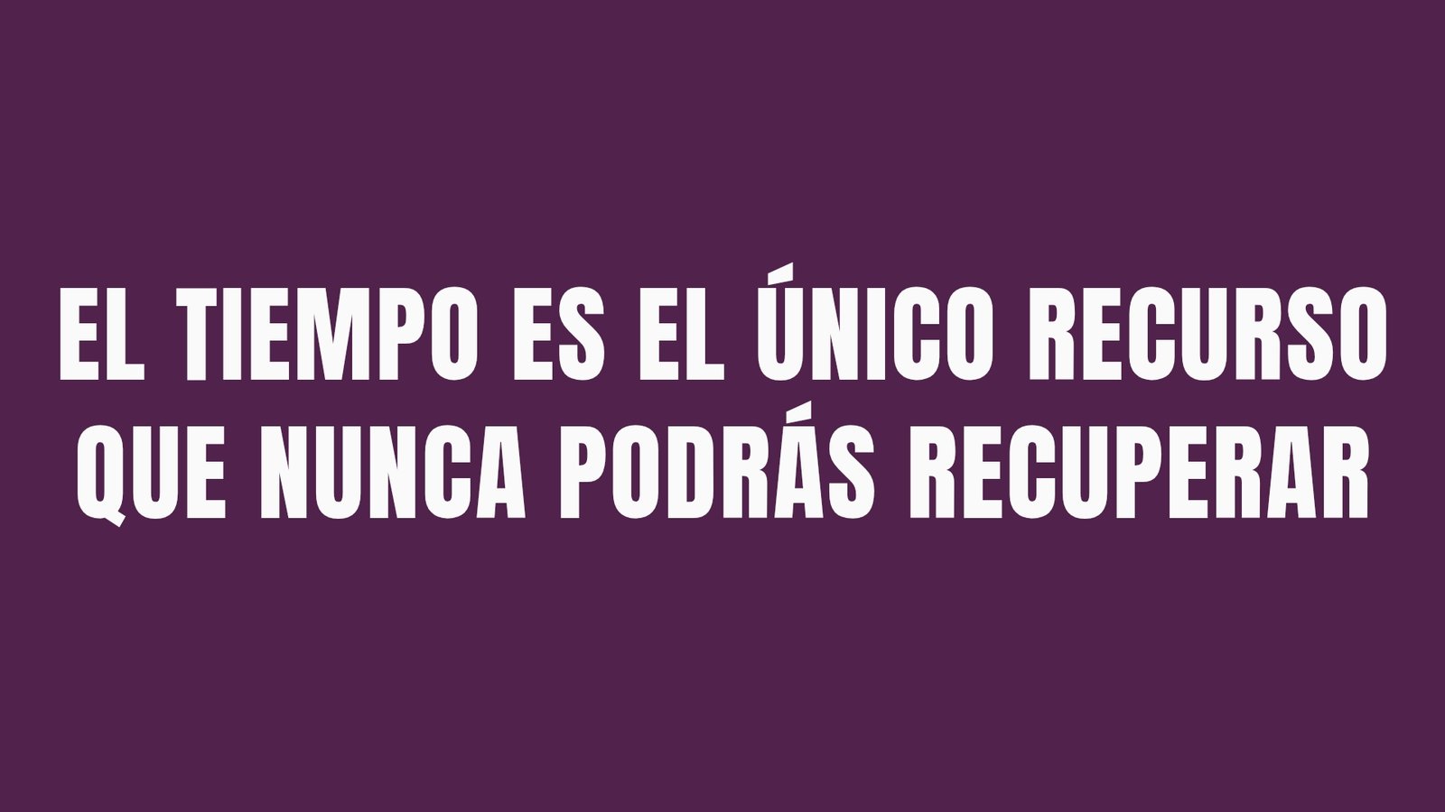 EL TIEMPO ES EL ÚNICO RECURSO QUE NUNCA PODRÁS RECUPERAR