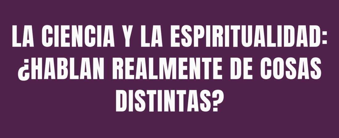 La ciencia y la espiritualidad: ¿hablan realmente de cosas distintas?