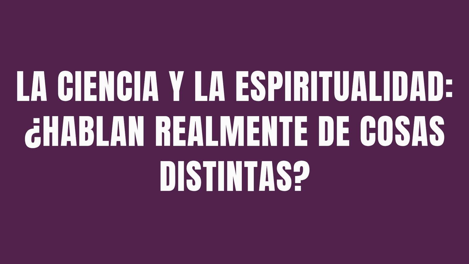 La ciencia y la espiritualidad: ¿hablan realmente de cosas distintas?