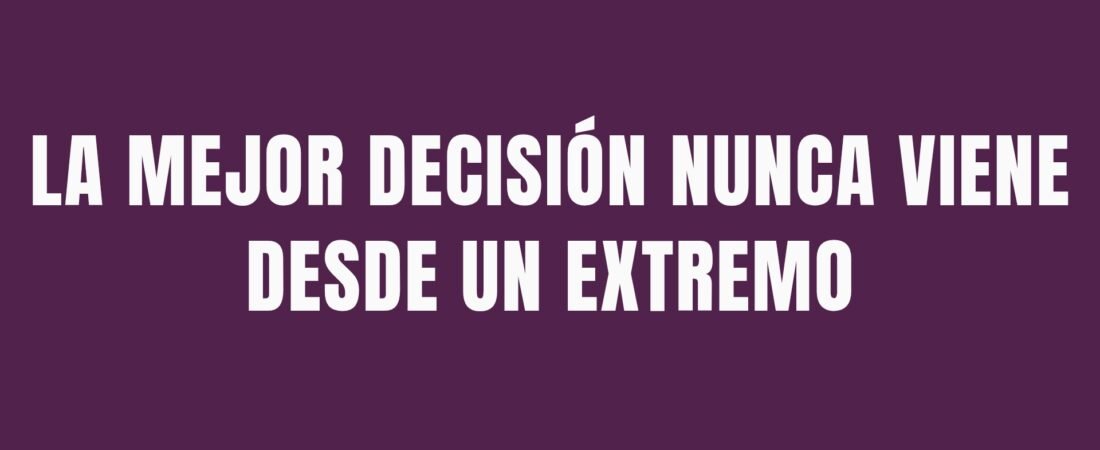 La mejor decisión casi nunca se toma desde un extremo