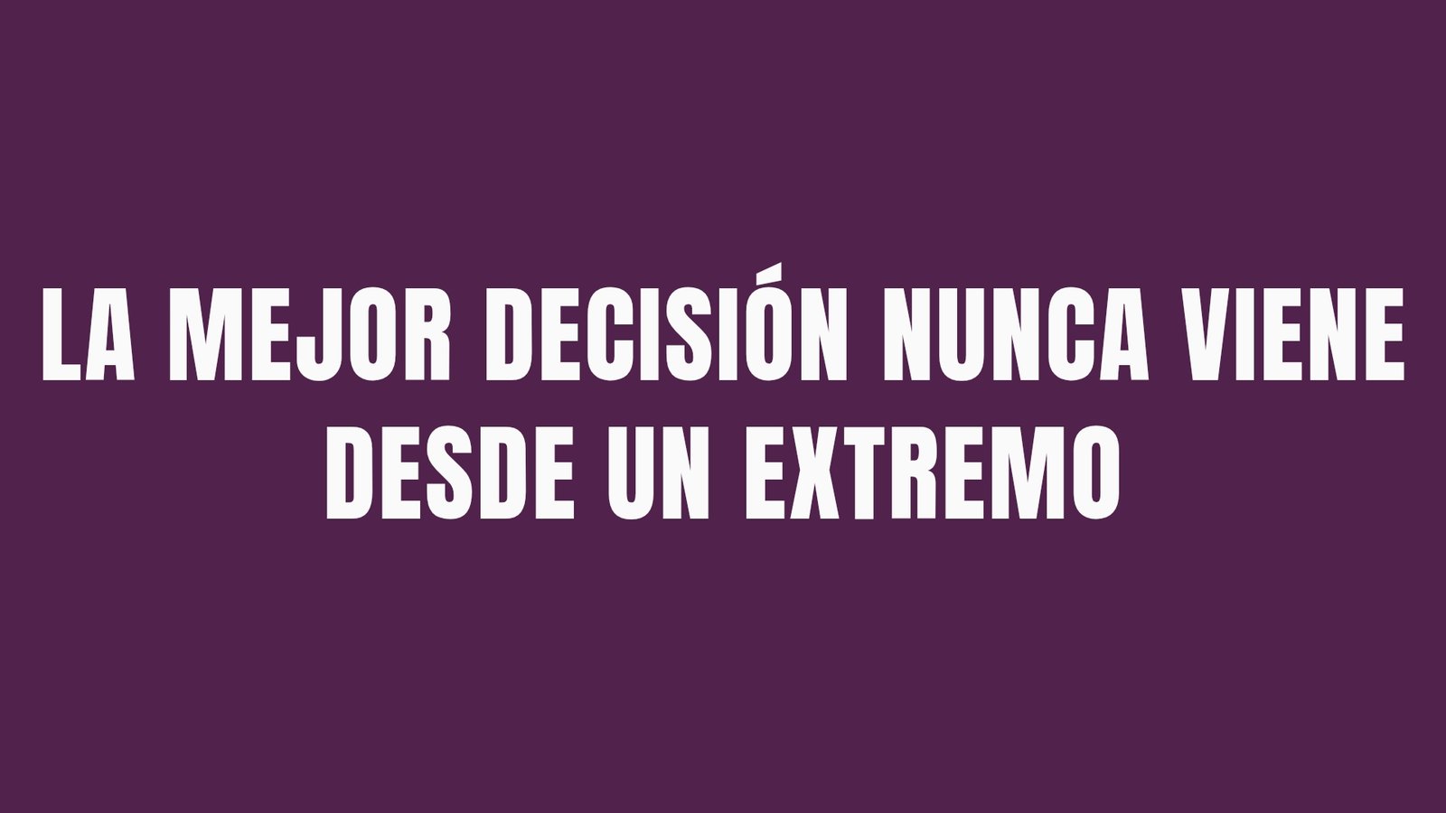 La mejor decisión casi nunca se toma desde un extremo